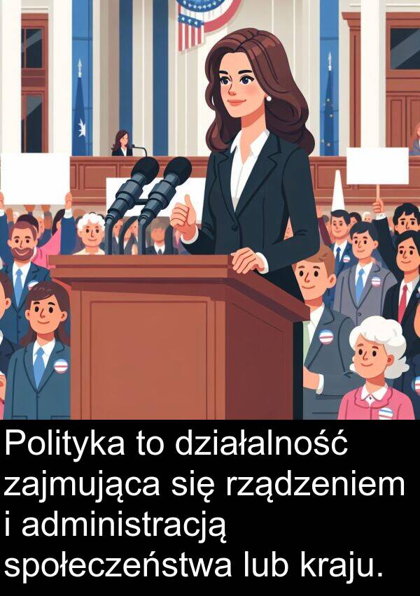 administracją: Polityka to działalność zajmująca się rządzeniem i administracją społeczeństwa lub kraju.