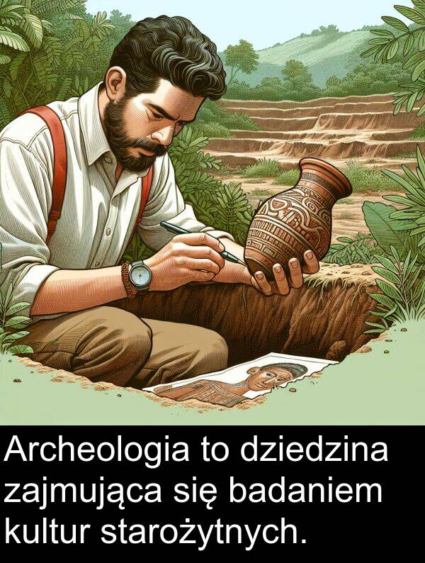 badaniem: Archeologia to dziedzina zajmująca się badaniem kultur starożytnych.