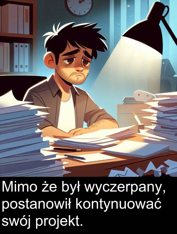 projekt: Mimo że był wyczerpany, postanowił kontynuować swój projekt.