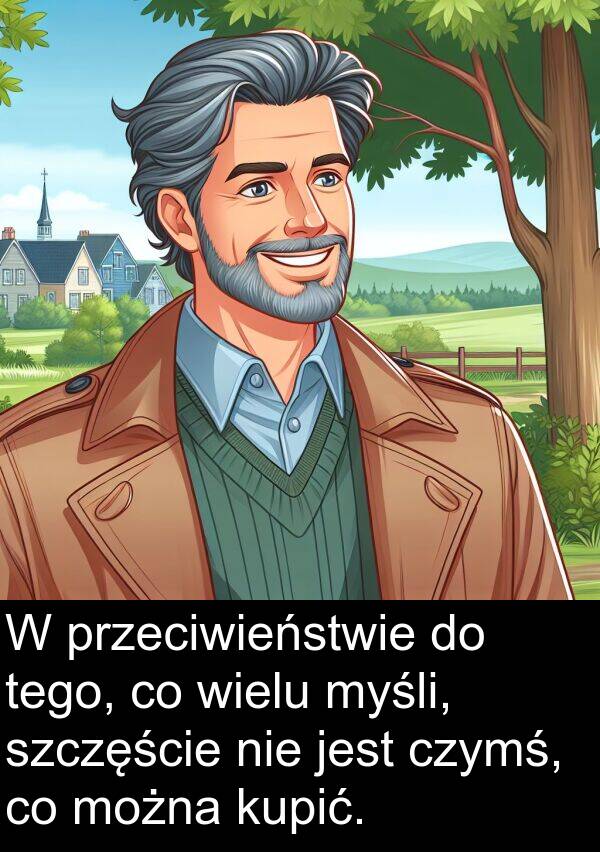 przeciwieństwie: W przeciwieństwie do tego, co wielu myśli, szczęście nie jest czymś, co można kupić.