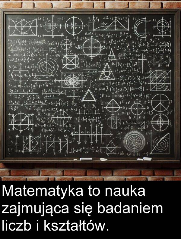 badaniem: Matematyka to nauka zajmująca się badaniem liczb i kształtów.