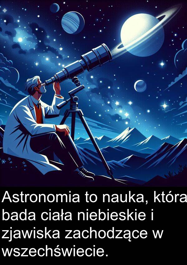 zjawiska: Astronomia to nauka, która bada ciała niebieskie i zjawiska zachodzące w wszechświecie.