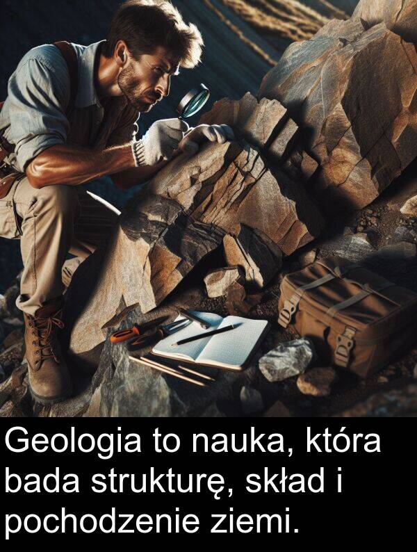 ziemi: Geologia to nauka, która bada strukturę, skład i pochodzenie ziemi.