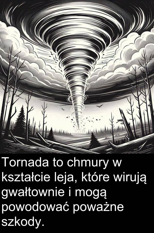 powodować: Tornada to chmury w kształcie leja, które wirują gwałtownie i mogą powodować poważne szkody.
