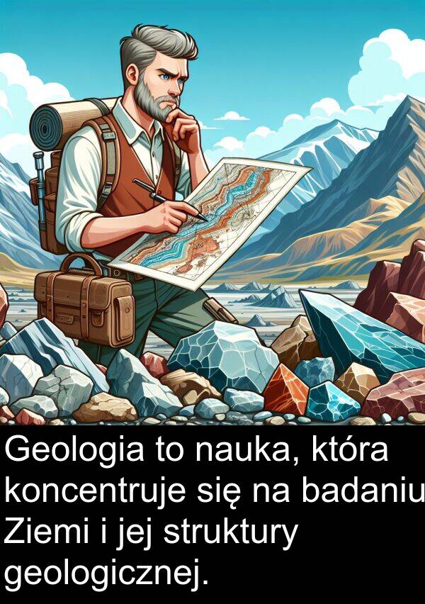 badaniu: Geologia to nauka, która koncentruje się na badaniu Ziemi i jej struktury geologicznej.