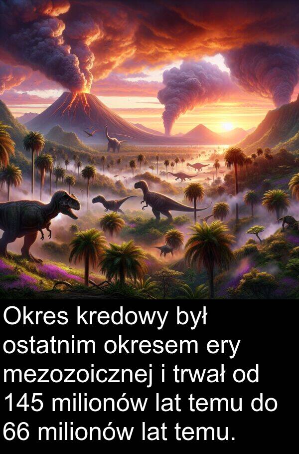 okresem: Okres kredowy był ostatnim okresem ery mezozoicznej i trwał od 145 milionów lat temu do 66 milionów lat temu.