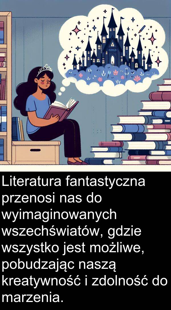 przenosi: Literatura fantastyczna przenosi nas do wyimaginowanych wszechświatów, gdzie wszystko jest możliwe, pobudzając naszą kreatywność i zdolność do marzenia.