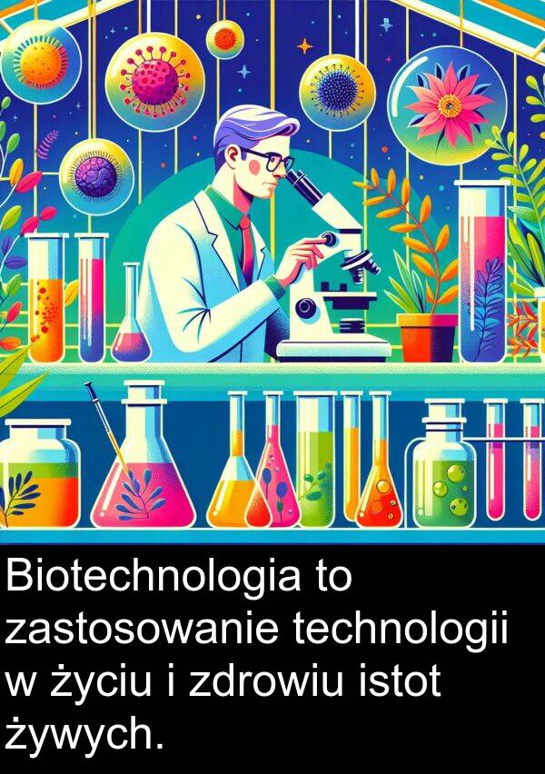 zdrowiu: Biotechnologia to zastosowanie technologii w życiu i zdrowiu istot żywych.