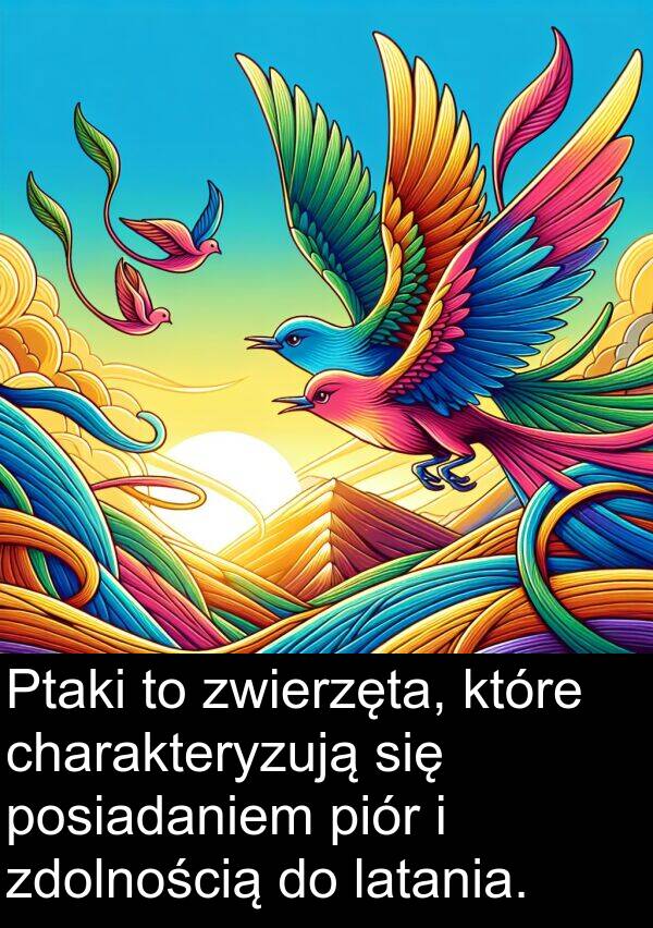 piór: Ptaki to zwierzęta, które charakteryzują się posiadaniem piór i zdolnością do latania.