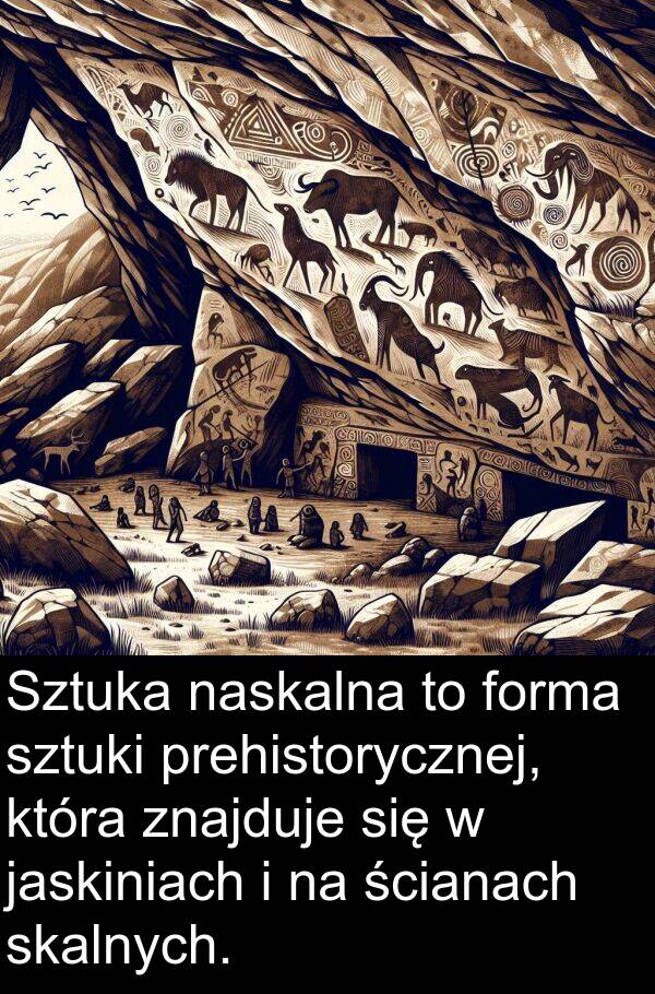 prehistorycznej: Sztuka naskalna to forma sztuki prehistorycznej, która znajduje się w jaskiniach i na ścianach skalnych.