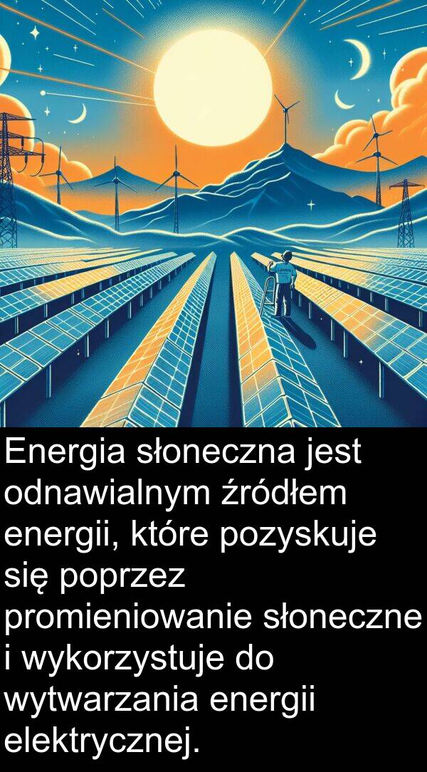 promieniowanie: Energia słoneczna jest odnawialnym źródłem energii, które pozyskuje się poprzez promieniowanie słoneczne i wykorzystuje do wytwarzania energii elektrycznej.