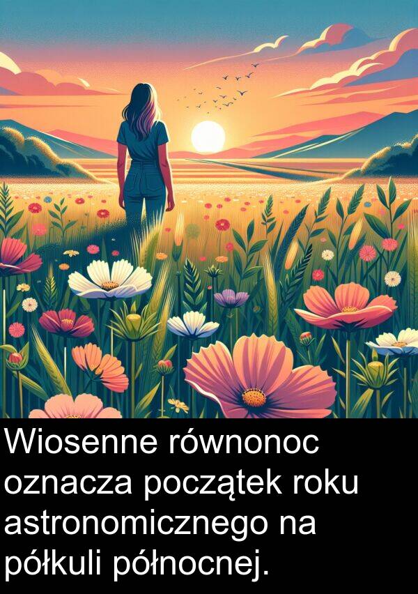 północnej: Wiosenne równonoc oznacza początek roku astronomicznego na półkuli północnej.
