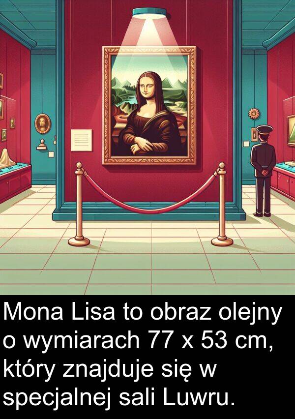 znajduje: Mona Lisa to obraz olejny o wymiarach 77 x 53 cm, który znajduje się w specjalnej sali Luwru.