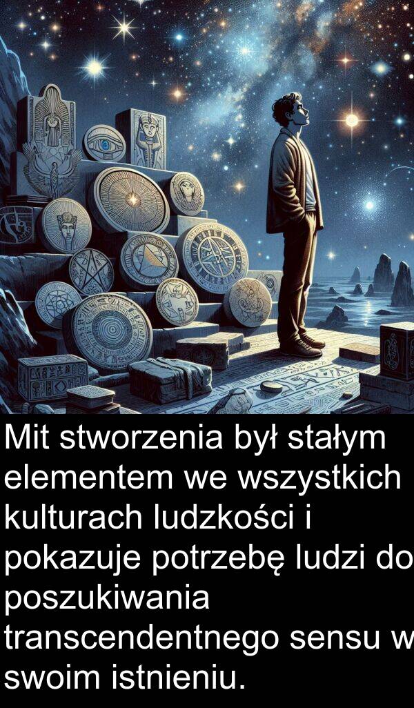 istnieniu: Mit stworzenia był stałym elementem we wszystkich kulturach ludzkości i pokazuje potrzebę ludzi do poszukiwania transcendentnego sensu w swoim istnieniu.
