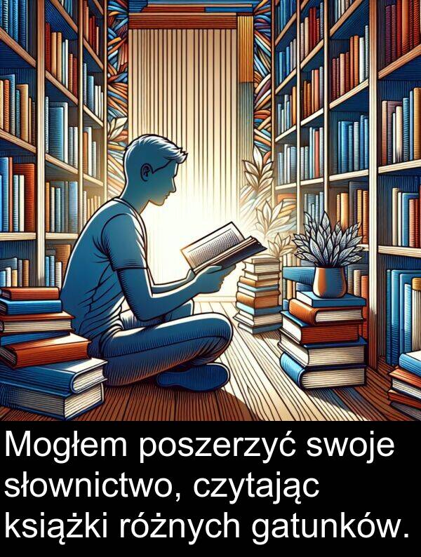 czytając: Mogłem poszerzyć swoje słownictwo, czytając książki różnych gatunków.