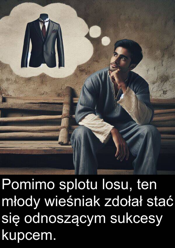 zdołał: Pomimo splotu losu, ten młody wieśniak zdołał stać się odnoszącym sukcesy kupcem.