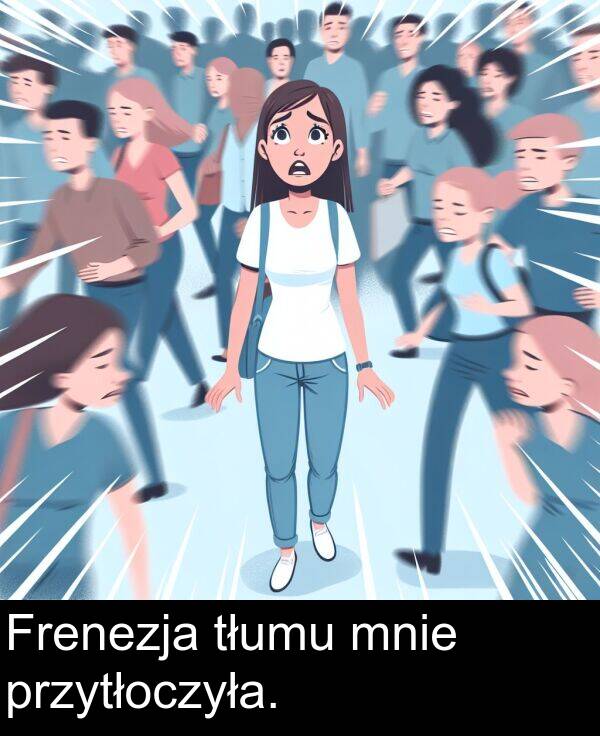 przytłoczyła: Frenezja tłumu mnie przytłoczyła.