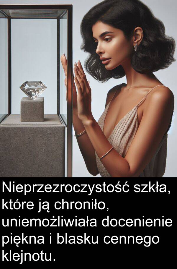 piękna: Nieprzezroczystość szkła, które ją chroniło, uniemożliwiała docenienie piękna i blasku cennego klejnotu.