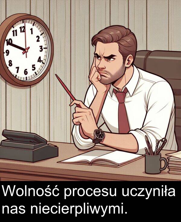 procesu: Wolność procesu uczyniła nas niecierpliwymi.