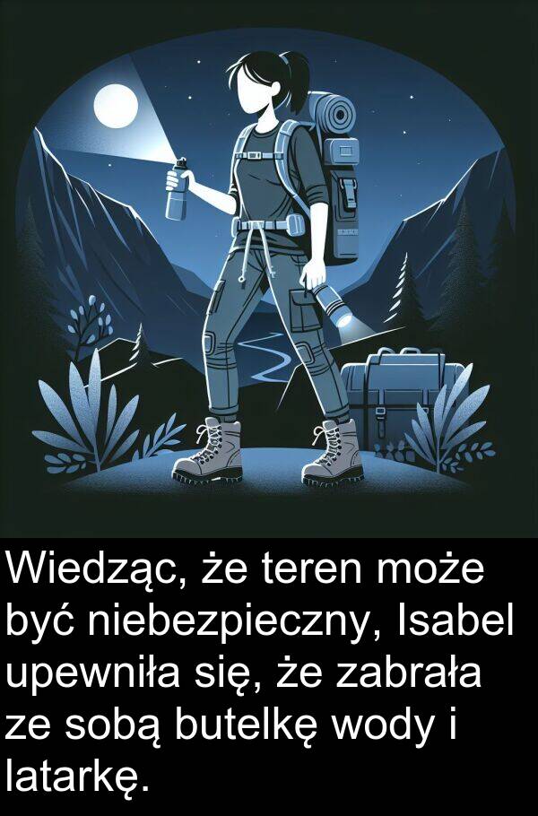 zabrała: Wiedząc, że teren może być niebezpieczny, Isabel upewniła się, że zabrała ze sobą butelkę wody i latarkę.