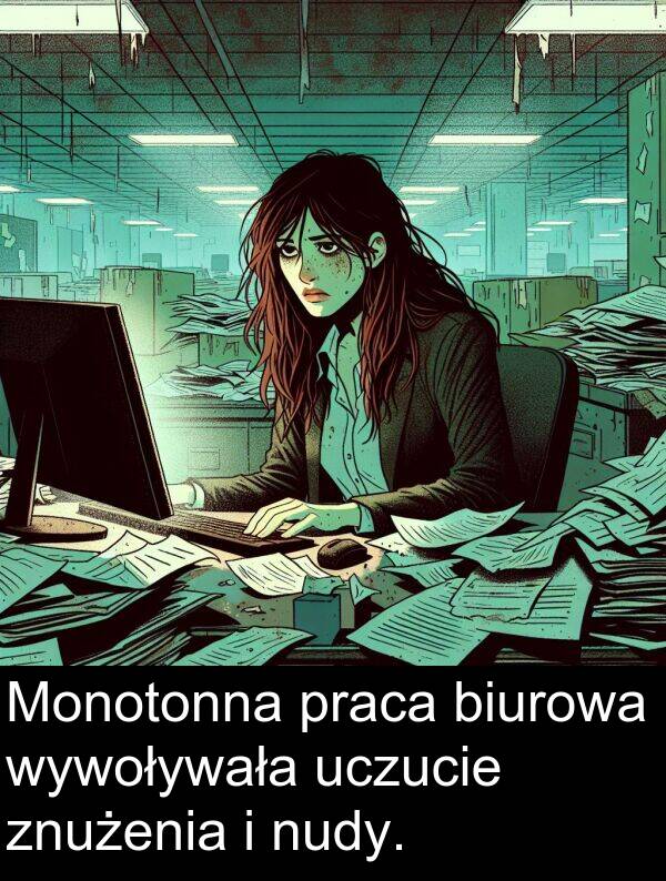 praca: Monotonna praca biurowa wywoływała uczucie znużenia i nudy.