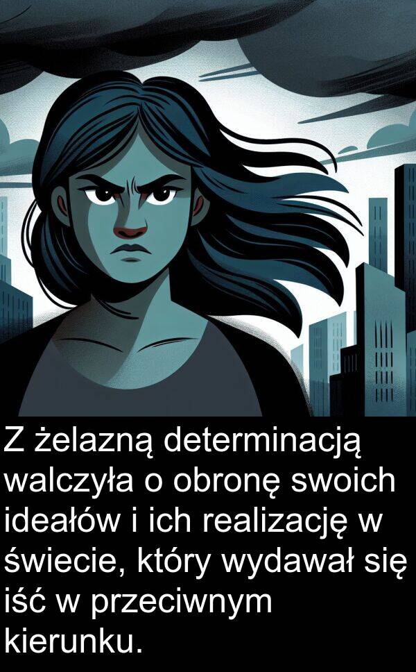 przeciwnym: Z żelazną determinacją walczyła o obronę swoich ideałów i ich realizację w świecie, który wydawał się iść w przeciwnym kierunku.