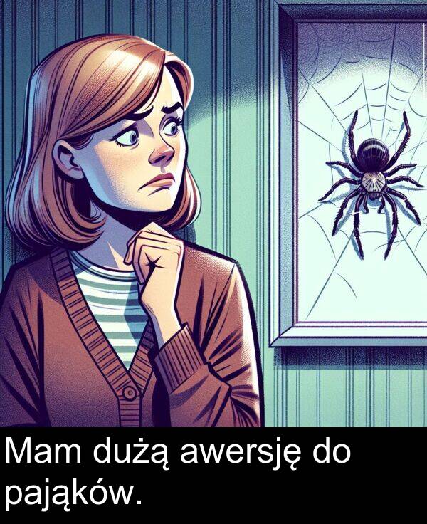 awersję: Mam dużą awersję do pająków.