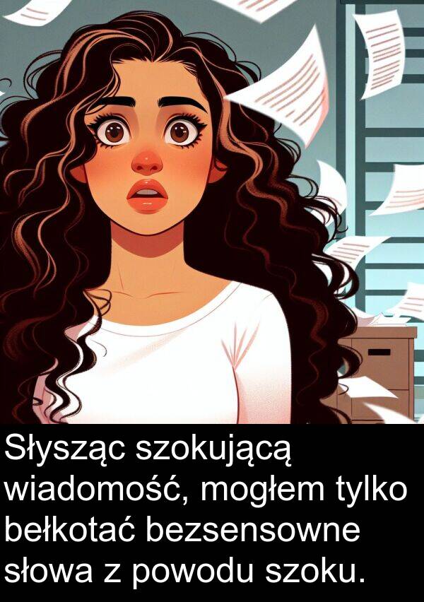 powodu: Słysząc szokującą wiadomość, mogłem tylko bełkotać bezsensowne słowa z powodu szoku.