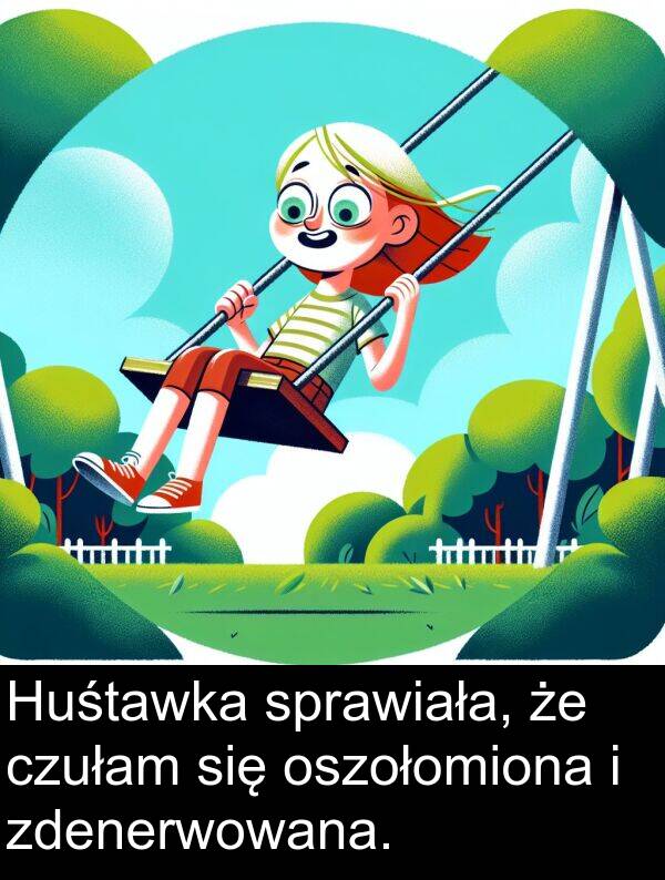 zdenerwowana: Huśtawka sprawiała, że czułam się oszołomiona i zdenerwowana.