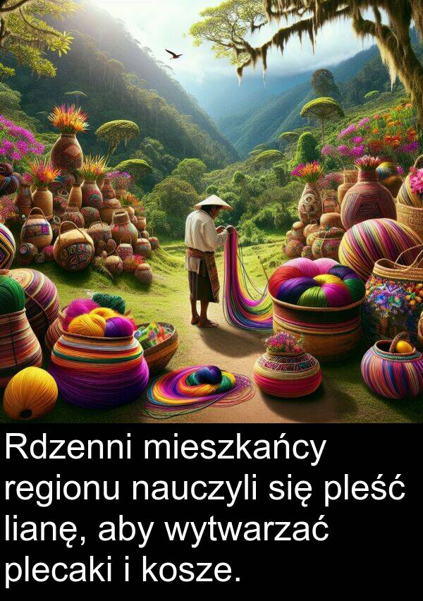 pleść: Rdzenni mieszkańcy regionu nauczyli się pleść lianę, aby wytwarzać plecaki i kosze.