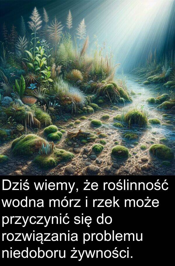 problemu: Dziś wiemy, że roślinność wodna mórz i rzek może przyczynić się do rozwiązania problemu niedoboru żywności.