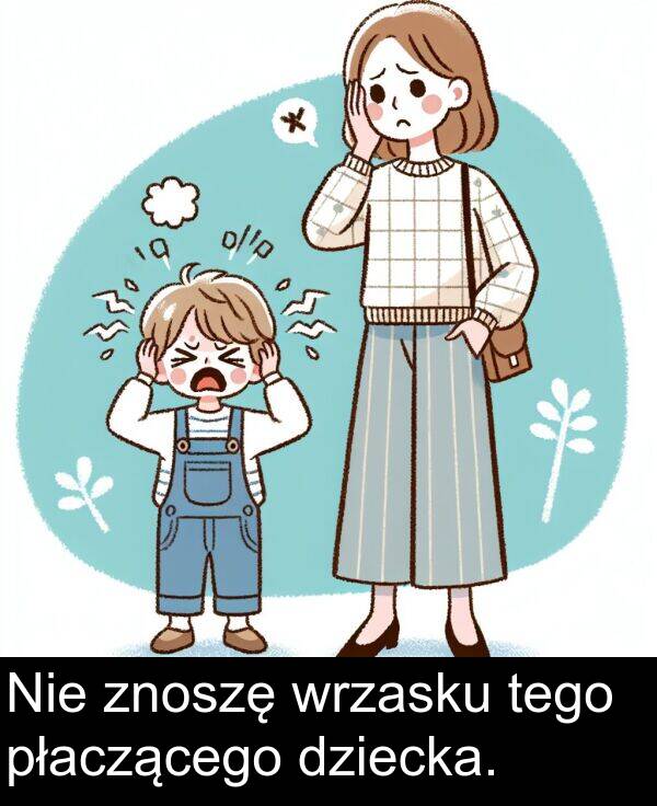 płaczącego: Nie znoszę wrzasku tego płaczącego dziecka.