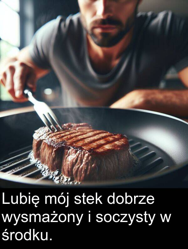 środku: Lubię mój stek dobrze wysmażony i soczysty w środku.