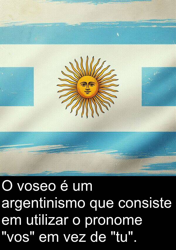 utilizar: O voseo é um argentinismo que consiste em utilizar o pronome "vos" em vez de "tu".