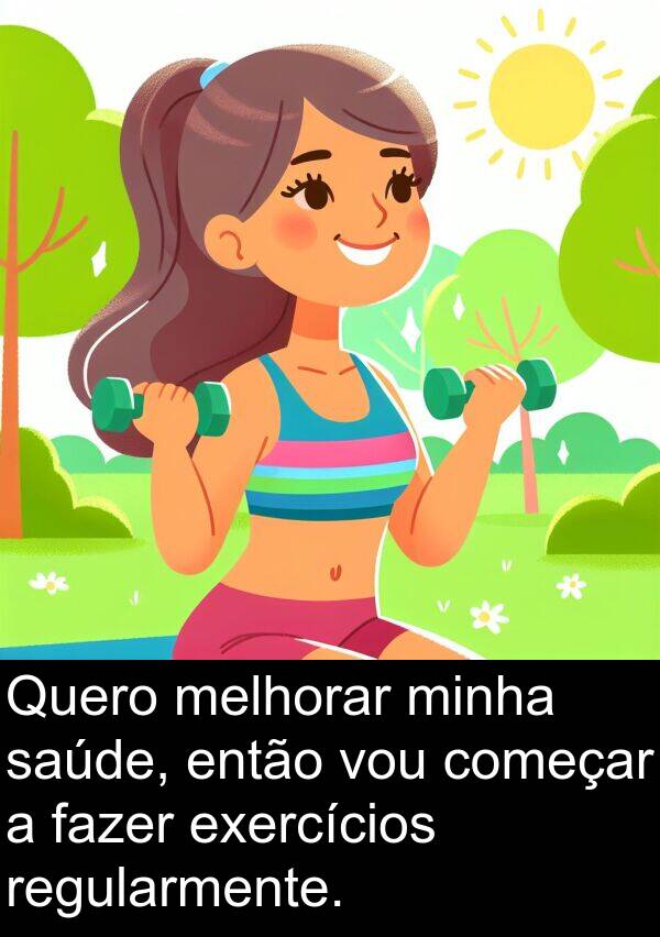 fazer: Quero melhorar minha saúde, então vou começar a fazer exercícios regularmente.