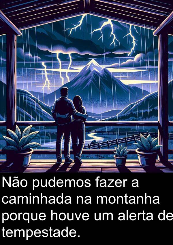 porque: Não pudemos fazer a caminhada na montanha porque houve um alerta de tempestade.
