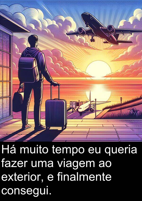 fazer: Há muito tempo eu queria fazer uma viagem ao exterior, e finalmente consegui.