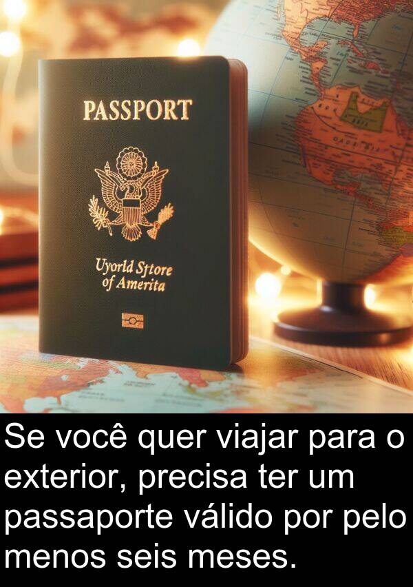 válido: Se você quer viajar para o exterior, precisa ter um passaporte válido por pelo menos seis meses.