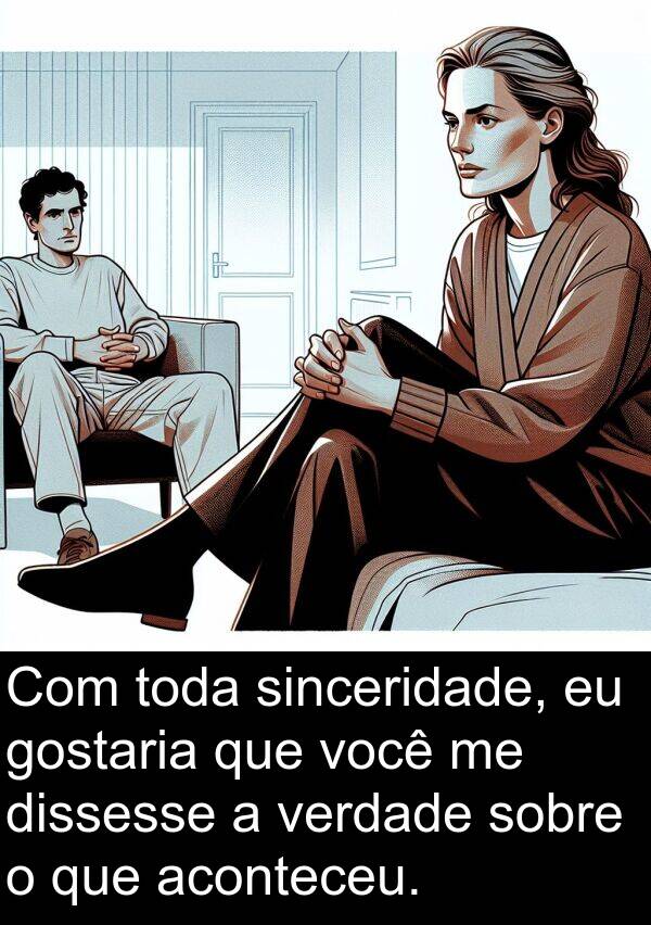 aconteceu: Com toda sinceridade, eu gostaria que você me dissesse a verdade sobre o que aconteceu.