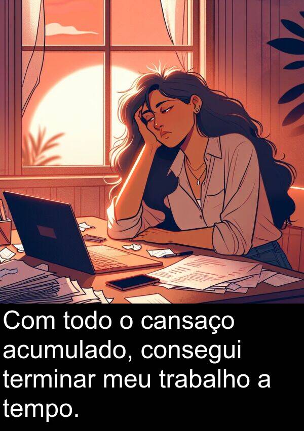 acumulado: Com todo o cansaço acumulado, consegui terminar meu trabalho a tempo.