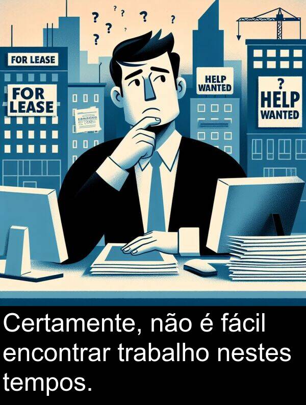 nestes: Certamente, não é fácil encontrar trabalho nestes tempos.