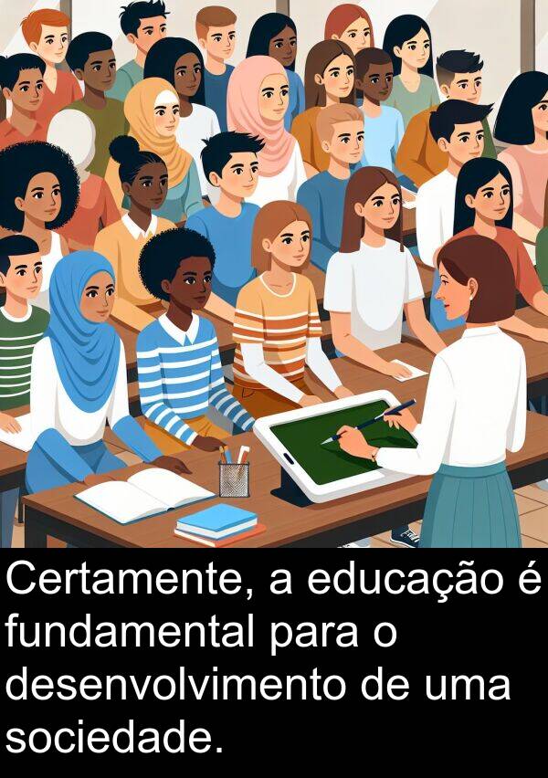 educação: Certamente, a educação é fundamental para o desenvolvimento de uma sociedade.