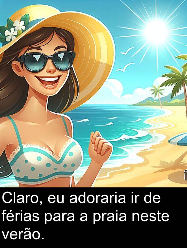 neste: Claro, eu adoraria ir de férias para a praia neste verão.