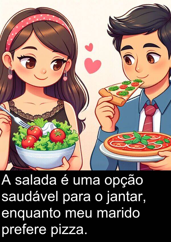 jantar: A salada é uma opção saudável para o jantar, enquanto meu marido prefere pizza.