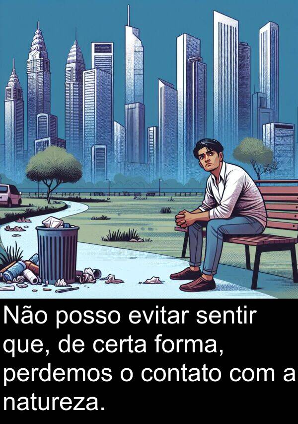 natureza: Não posso evitar sentir que, de certa forma, perdemos o contato com a natureza.