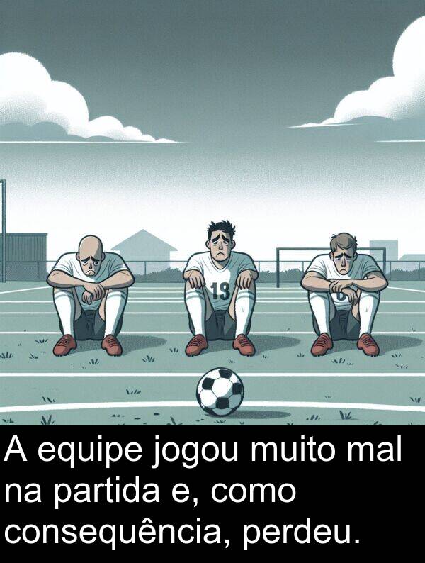jogou: A equipe jogou muito mal na partida e, como consequência, perdeu.