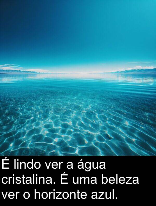 ver: É lindo ver a água cristalina. É uma beleza ver o horizonte azul.
