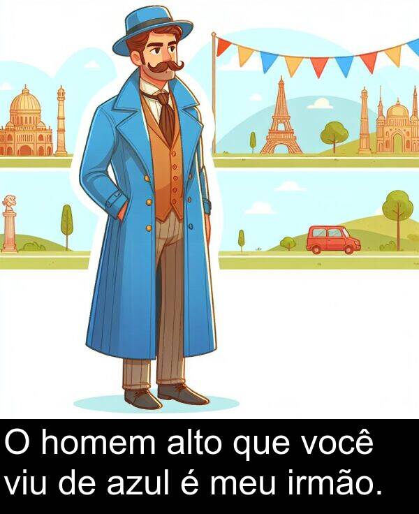 que: O homem alto que você viu de azul é meu irmão.
