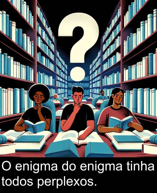 todos: O enigma do enigma tinha todos perplexos.