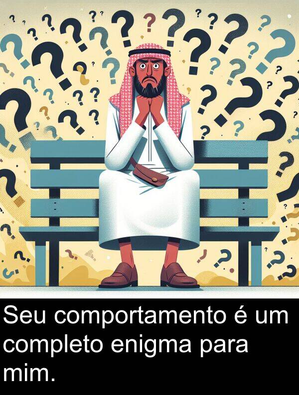 completo: Seu comportamento é um completo enigma para mim.